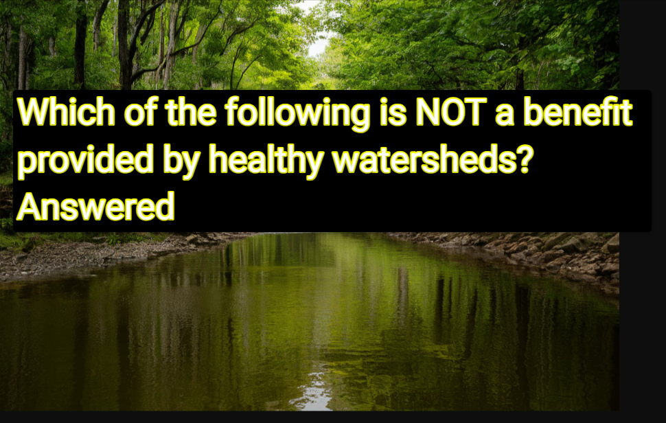 Which of the following is NOT a benefit provided by healthy watershed Answered